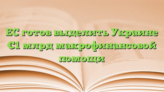 ЕС готов выделить Украине €1 млрд макрофинансовой помощи