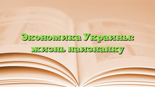 Экономика Украины: жизнь наизнанку