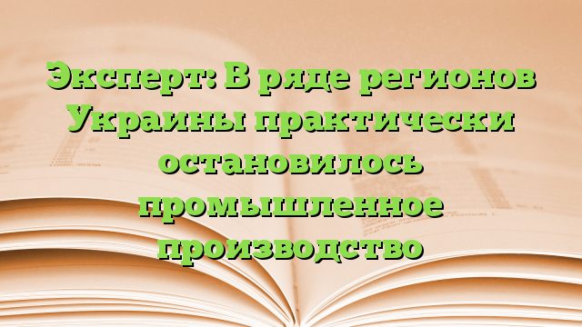 Эксперт: В ряде регионов Украины практически остановилось промышленное производство