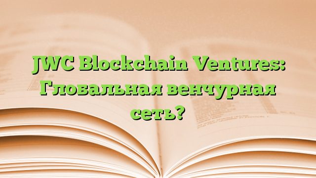 JWC Blockchain Ventures: Глобальная венчурная сеть?