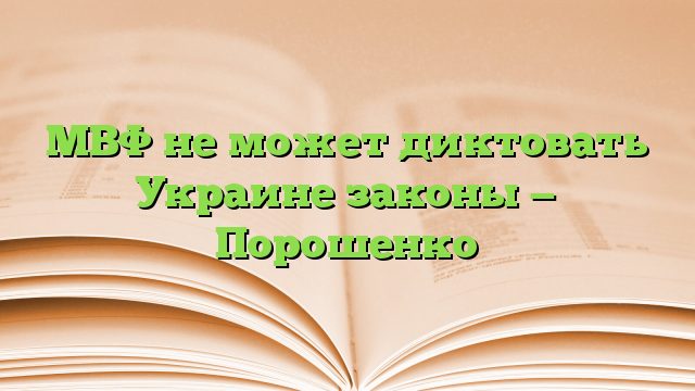 МВФ не может диктовать Украине законы — Порошенко