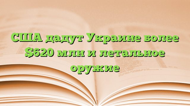 США дадут Украине более $620 млн и летальное оружие