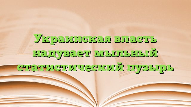 Украинская власть надувает мыльный статистический пузырь