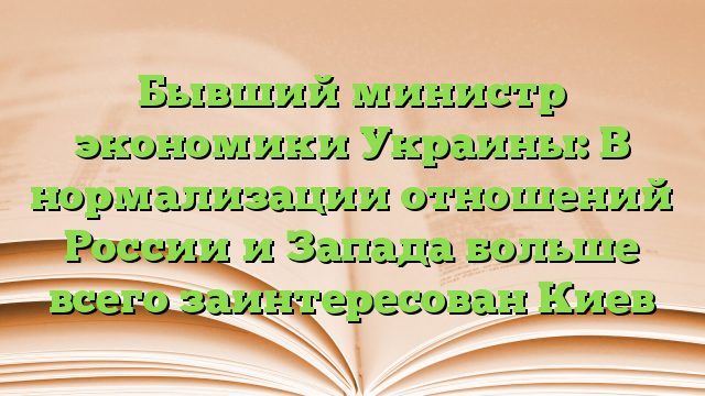 Бывший министр экономики Украины: В нормализации отношений России и Запада больше всего заинтересован Киев