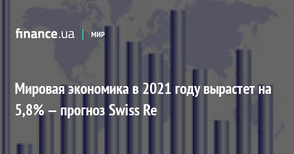 Мировая экономика в 2021 году вырастет на 5,8% — прогноз Swiss Re