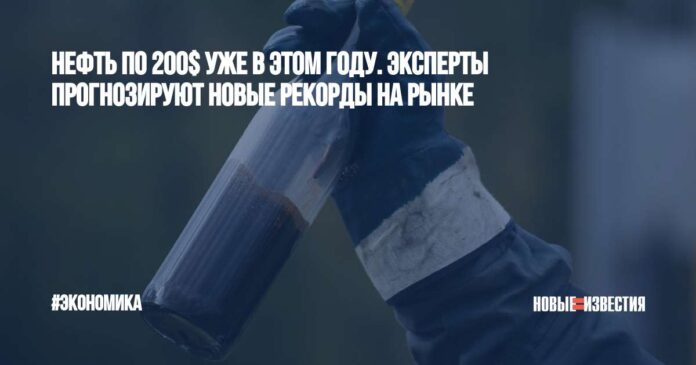 Нефть по 200$ уже в этом году. Эксперты прогнозируют новые рекорды на рынке  