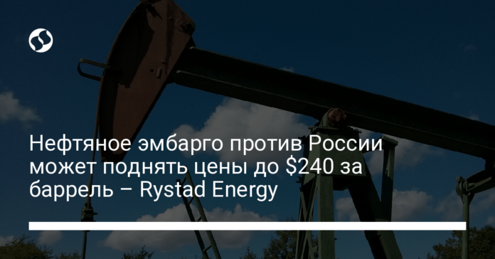 Нефтяное эмбарго против России может поднять цены до $240 за баррель – Rystad Energy