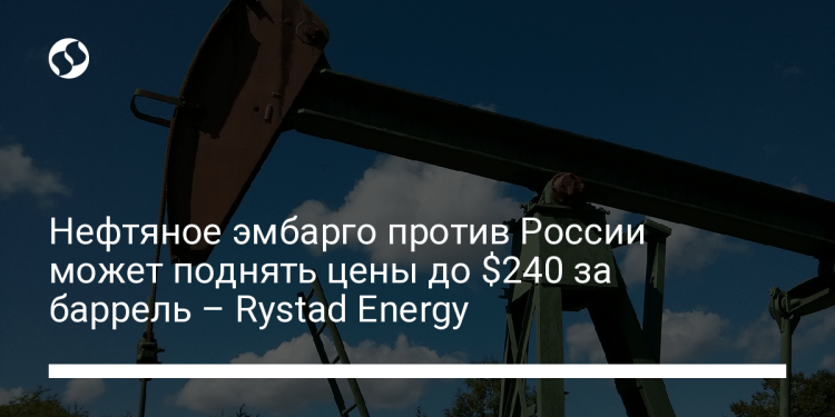 Нефтяное эмбарго против России может поднять цены до $240 за баррель – Rystad Energy