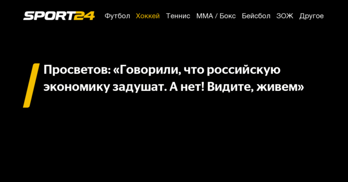 Просветов: «Говорили, что российскую экономику задушат. А нет! Видите, живем» - 21 июня 2022 - Sport24