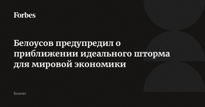 Белоусов предупредил о приближении идеального шторма для мировой экономики