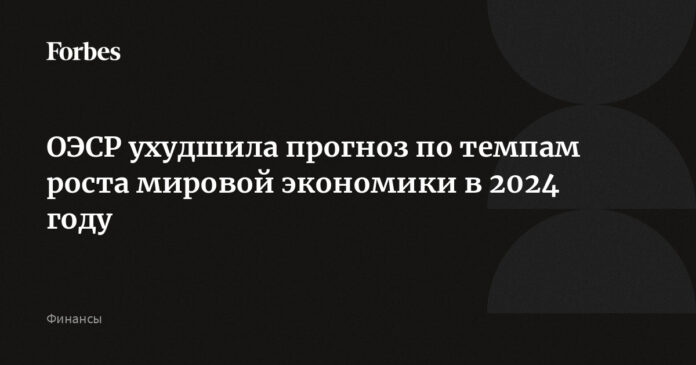 ОЭСР ухудшила прогноз по темпам роста мировой экономики в 2024 году