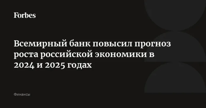 Всемирный банк повысил прогноз роста российской экономики в 2024 и 2025 годах